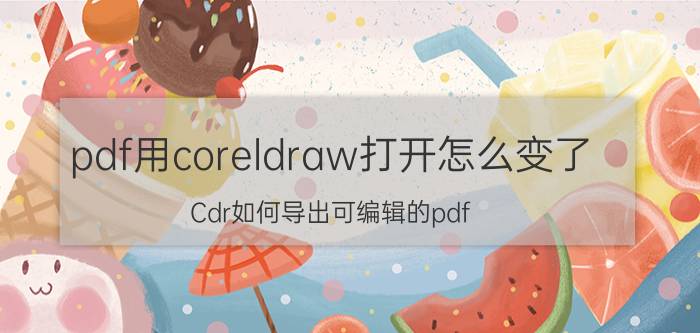 pdf用coreldraw打开怎么变了 Cdr如何导出可编辑的pdf？